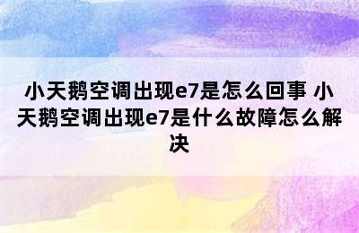 小天鹅空调出现e7是怎么回事 小天鹅空调出现e7是什么故障怎么解决